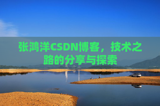 张鸿洋CSDN博客，技术之路的分享与探索